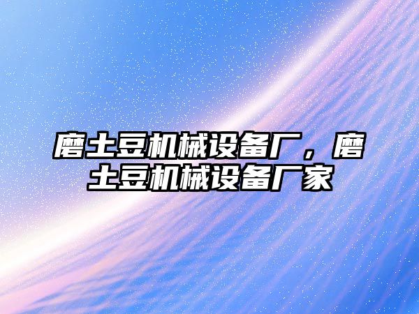 磨土豆機(jī)械設(shè)備廠，磨土豆機(jī)械設(shè)備廠家