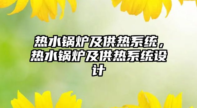 熱水鍋爐及供熱系統(tǒng)，熱水鍋爐及供熱系統(tǒng)設(shè)計