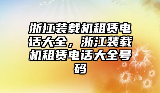 浙江裝載機租賃電話大全，浙江裝載機租賃電話大全號碼