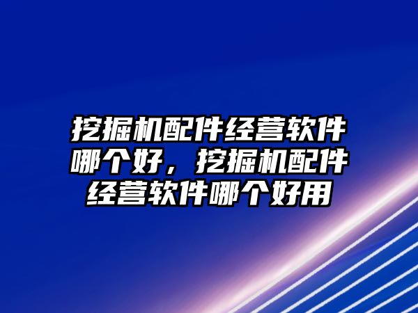 挖掘機配件經營軟件哪個好，挖掘機配件經營軟件哪個好用