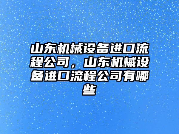 山東機(jī)械設(shè)備進(jìn)口流程公司，山東機(jī)械設(shè)備進(jìn)口流程公司有哪些