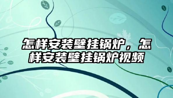 怎樣安裝壁掛鍋爐，怎樣安裝壁掛鍋爐視頻