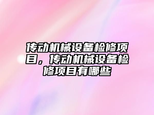 傳動機械設備檢修項目，傳動機械設備檢修項目有哪些