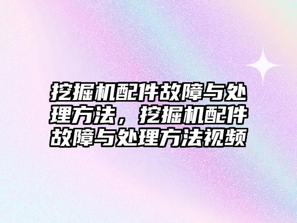 挖掘機配件故障與處理方法，挖掘機配件故障與處理方法視頻