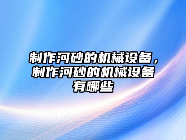 制作河砂的機械設備，制作河砂的機械設備有哪些