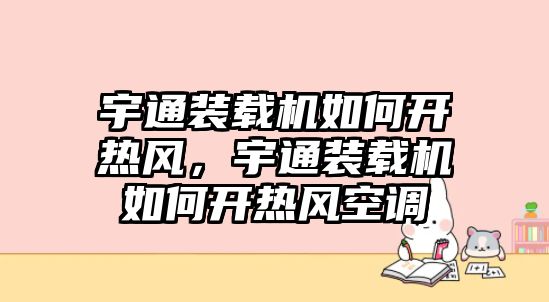 宇通裝載機(jī)如何開熱風(fēng)，宇通裝載機(jī)如何開熱風(fēng)空調(diào)