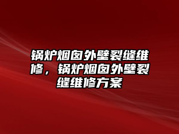 鍋爐煙囪外壁裂縫維修，鍋爐煙囪外壁裂縫維修方案