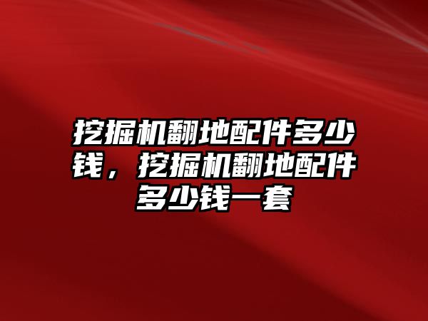 挖掘機(jī)翻地配件多少錢，挖掘機(jī)翻地配件多少錢一套