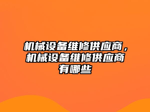 機械設(shè)備維修供應(yīng)商，機械設(shè)備維修供應(yīng)商有哪些