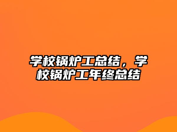 學校鍋爐工總結(jié)，學校鍋爐工年終總結(jié)