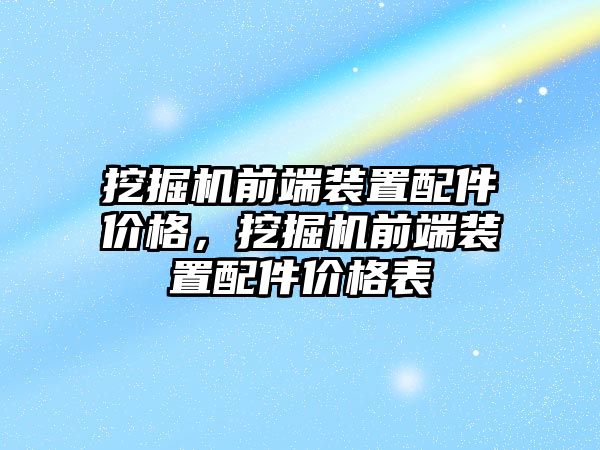 挖掘機(jī)前端裝置配件價格，挖掘機(jī)前端裝置配件價格表