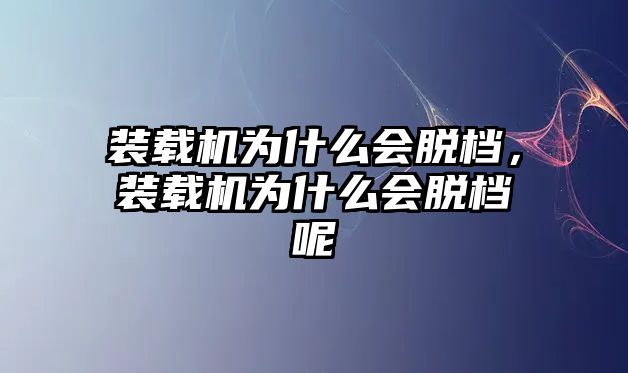 裝載機為什么會脫檔，裝載機為什么會脫檔呢