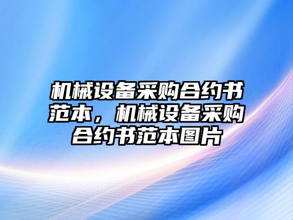 機(jī)械設(shè)備采購合約書范本，機(jī)械設(shè)備采購合約書范本圖片