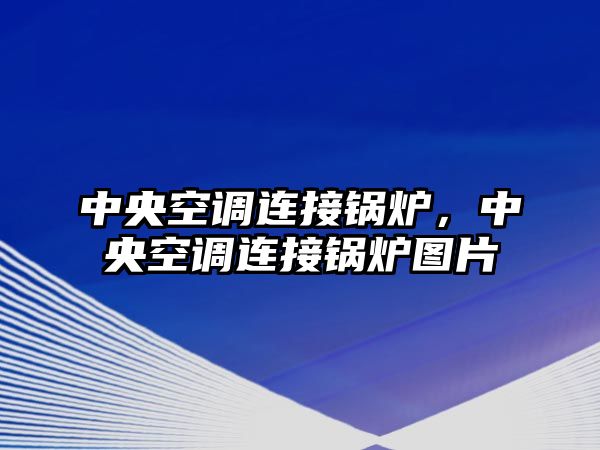 中央空調(diào)連接鍋爐，中央空調(diào)連接鍋爐圖片