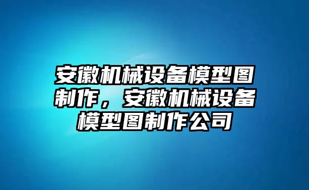 安徽機械設備模型圖制作，安徽機械設備模型圖制作公司