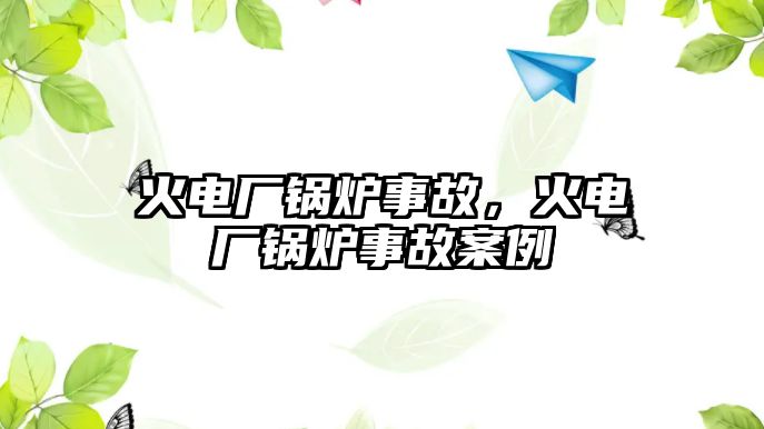 火電廠鍋爐事故，火電廠鍋爐事故案例