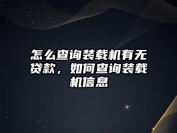 怎么查詢裝載機有無貸款，如何查詢裝載機信息