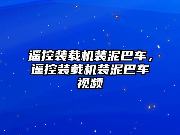 遙控裝載機裝泥巴車，遙控裝載機裝泥巴車視頻