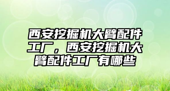 西安挖掘機(jī)大臂配件工廠，西安挖掘機(jī)大臂配件工廠有哪些