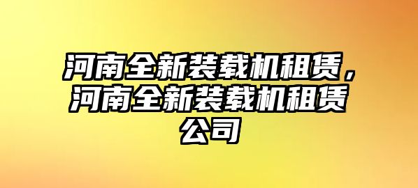 河南全新裝載機(jī)租賃，河南全新裝載機(jī)租賃公司