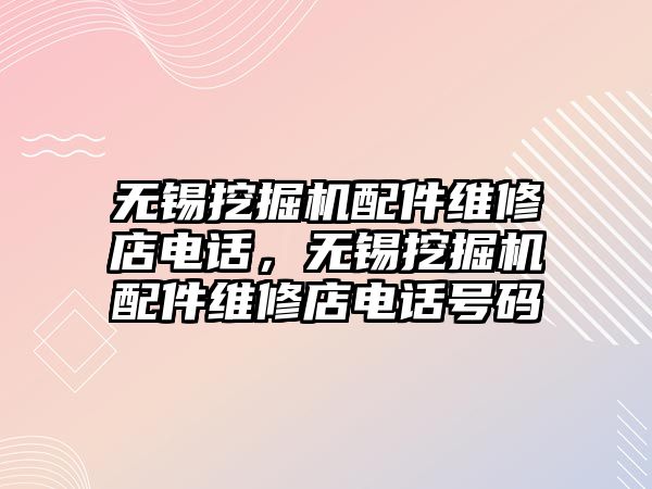 無錫挖掘機配件維修店電話，無錫挖掘機配件維修店電話號碼