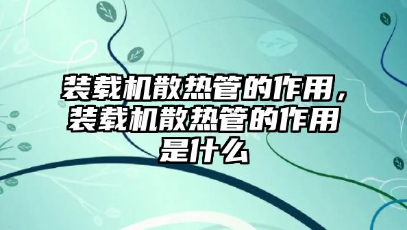 裝載機(jī)散熱管的作用，裝載機(jī)散熱管的作用是什么