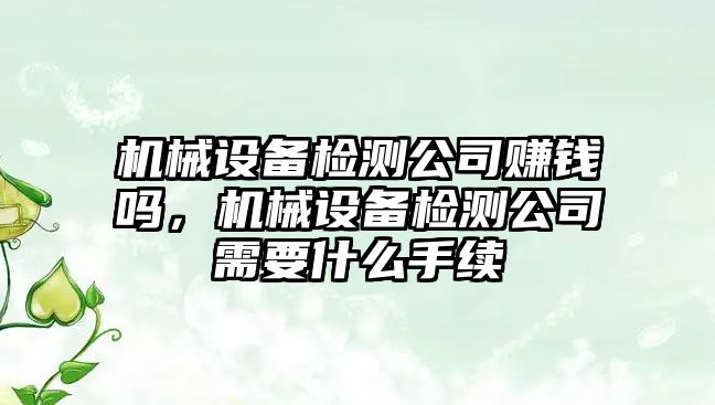 機械設(shè)備檢測公司賺錢嗎，機械設(shè)備檢測公司需要什么手續(xù)