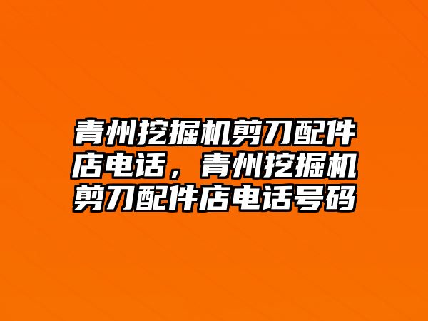 青州挖掘機剪刀配件店電話，青州挖掘機剪刀配件店電話號碼