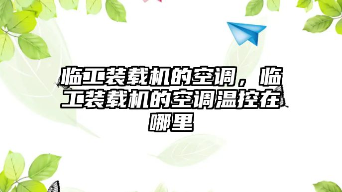 臨工裝載機(jī)的空調(diào)，臨工裝載機(jī)的空調(diào)溫控在哪里