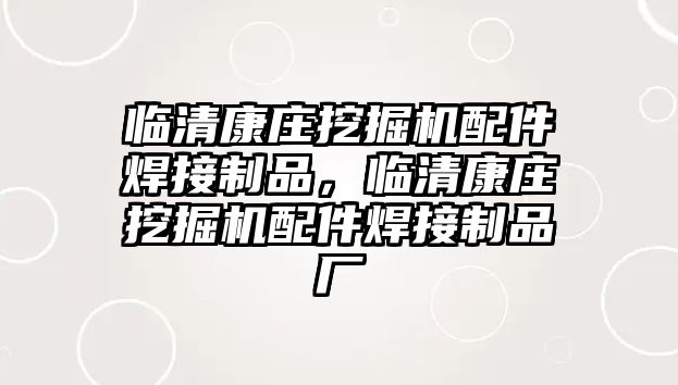 臨清康莊挖掘機配件焊接制品，臨清康莊挖掘機配件焊接制品廠