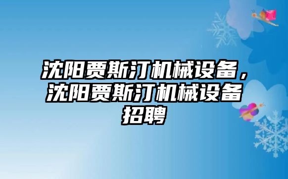 沈陽(yáng)賈斯汀機(jī)械設(shè)備，沈陽(yáng)賈斯汀機(jī)械設(shè)備招聘