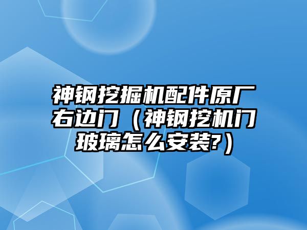 神鋼挖掘機配件原廠右邊門（神鋼挖機門玻璃怎么安裝?）