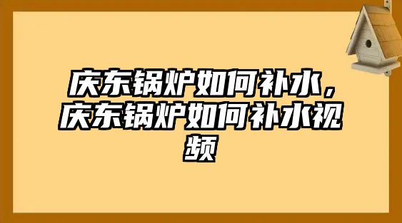 慶東鍋爐如何補(bǔ)水，慶東鍋爐如何補(bǔ)水視頻