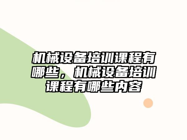 機械設(shè)備培訓(xùn)課程有哪些，機械設(shè)備培訓(xùn)課程有哪些內(nèi)容