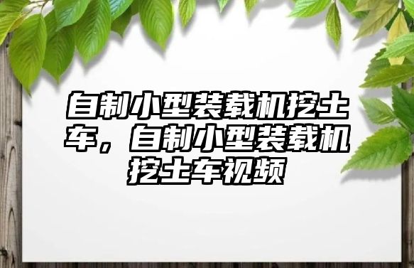 自制小型裝載機挖土車，自制小型裝載機挖土車視頻