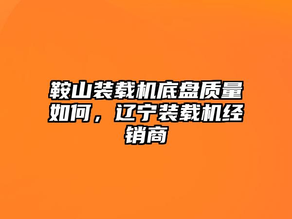 鞍山裝載機底盤質(zhì)量如何，遼寧裝載機經(jīng)銷商