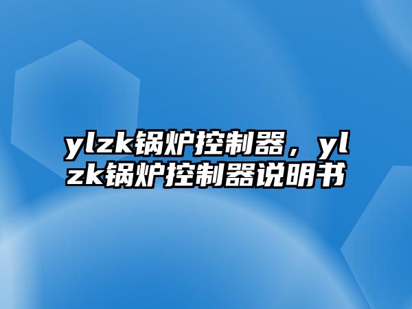 ylzk鍋爐控制器，ylzk鍋爐控制器說明書