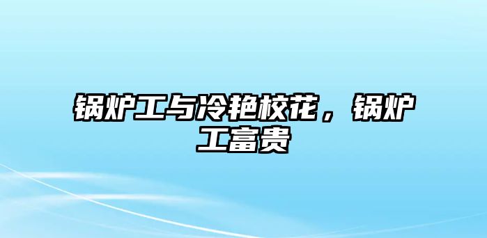 鍋爐工與冷艷?；?，鍋爐工富貴