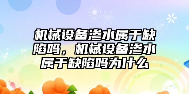 機械設(shè)備滲水屬于缺陷嗎，機械設(shè)備滲水屬于缺陷嗎為什么