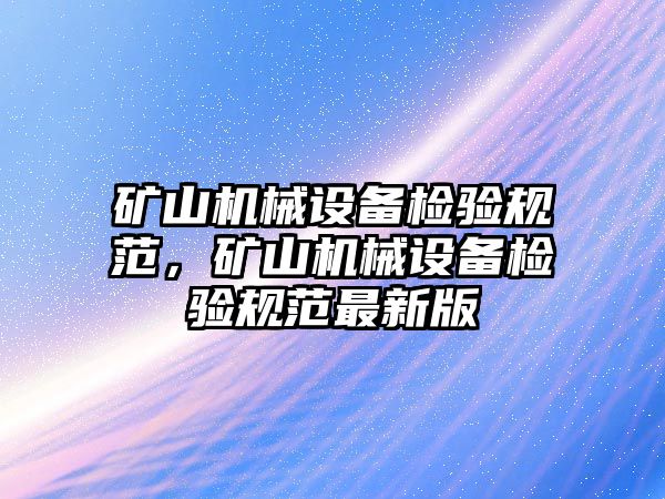 礦山機(jī)械設(shè)備檢驗規(guī)范，礦山機(jī)械設(shè)備檢驗規(guī)范最新版