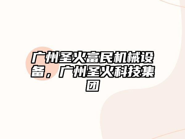 廣州圣火富民機(jī)械設(shè)備，廣州圣火科技集團(tuán)