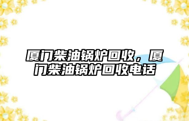 廈門柴油鍋爐回收，廈門柴油鍋爐回收電話