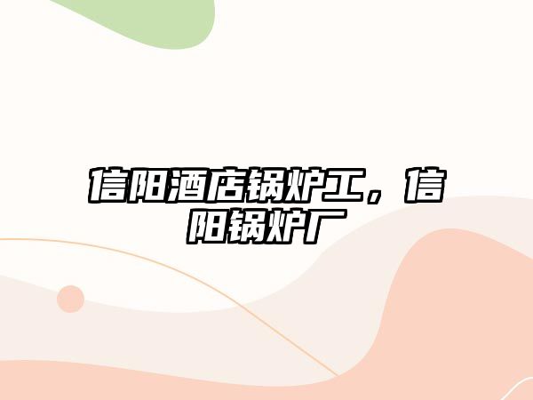 信陽酒店鍋爐工，信陽鍋爐廠