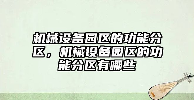 機械設(shè)備園區(qū)的功能分區(qū)，機械設(shè)備園區(qū)的功能分區(qū)有哪些