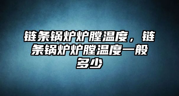 鏈條鍋爐爐膛溫度，鏈條鍋爐爐膛溫度一般多少