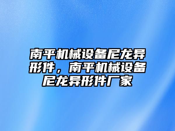 南平機械設備尼龍異形件，南平機械設備尼龍異形件廠家