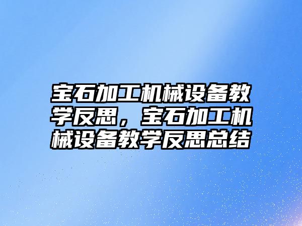 寶石加工機械設(shè)備教學反思，寶石加工機械設(shè)備教學反思總結(jié)