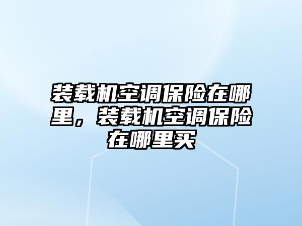 裝載機(jī)空調(diào)保險(xiǎn)在哪里，裝載機(jī)空調(diào)保險(xiǎn)在哪里買(mǎi)