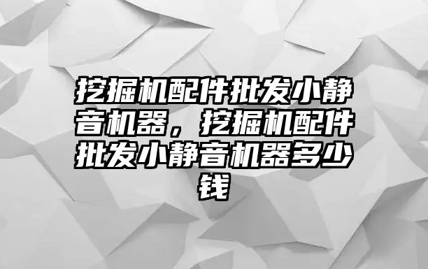 挖掘機配件批發(fā)小靜音機器，挖掘機配件批發(fā)小靜音機器多少錢