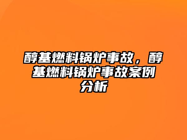 醇基燃料鍋爐事故，醇基燃料鍋爐事故案例分析